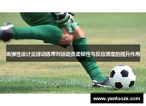 高弹性设计足球训练带对运动员柔韧性与反应速度的提升作用